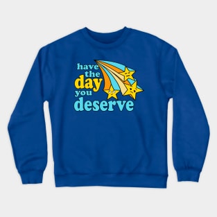 Have the Day You Deserve Crewneck Sweatshirt